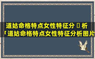 道姑命格特点女性特征分 ☘ 析「道姑命格特点女性特征分析图片」